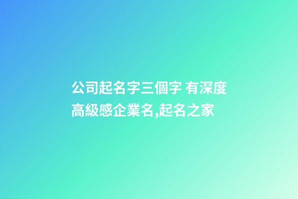 公司起名字三個字 有深度高級感企業名,起名之家